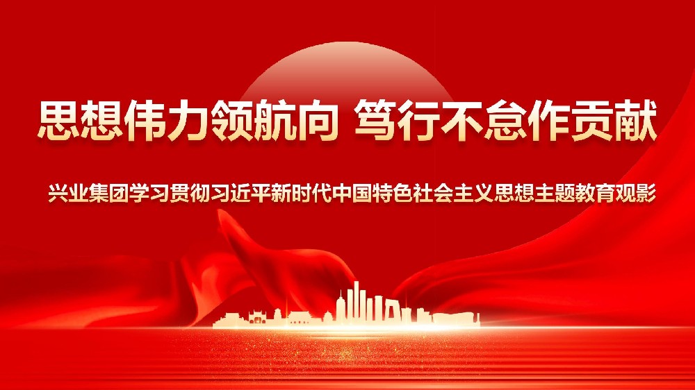 思想偉力領(lǐng)航向篤行不怠作貢獻(xiàn)——興業(yè)集團(tuán)學(xué)習(xí)貫徹習(xí)近平新時(shí)代中國特色社會主義思想主題教育觀影活動